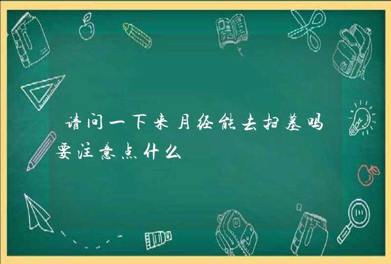 请问一下来月经能去扫墓吗要注意点什么,第1张