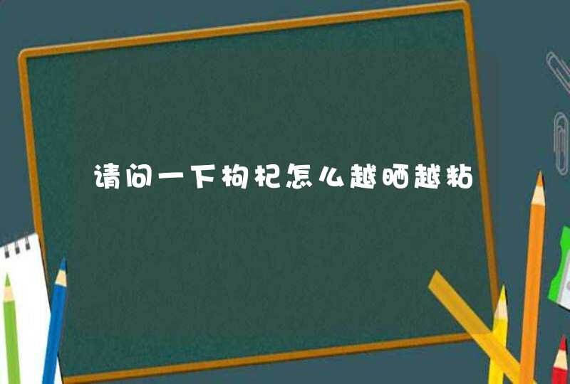 请问一下枸杞怎么越晒越粘,第1张