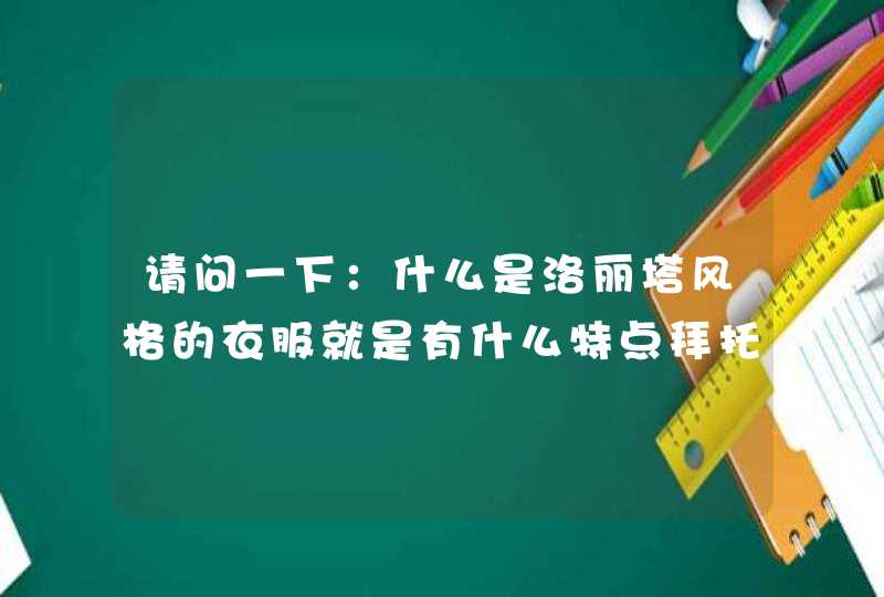 请问一下：什么是洛丽塔风格的衣服就是有什么特点拜托大家帮下忙,稍微详细一点,谢谢了！！！,第1张