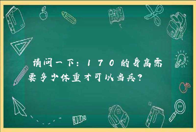 请问一下：170的身高需要多少体重才可以当兵？,第1张