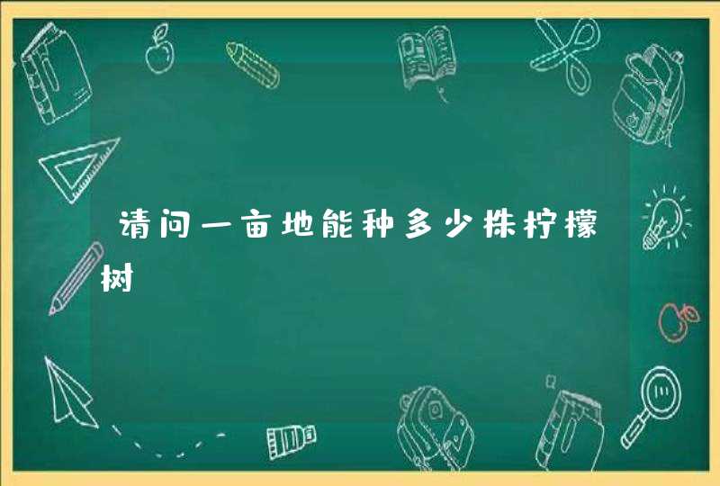 请问一亩地能种多少株柠檬树,第1张