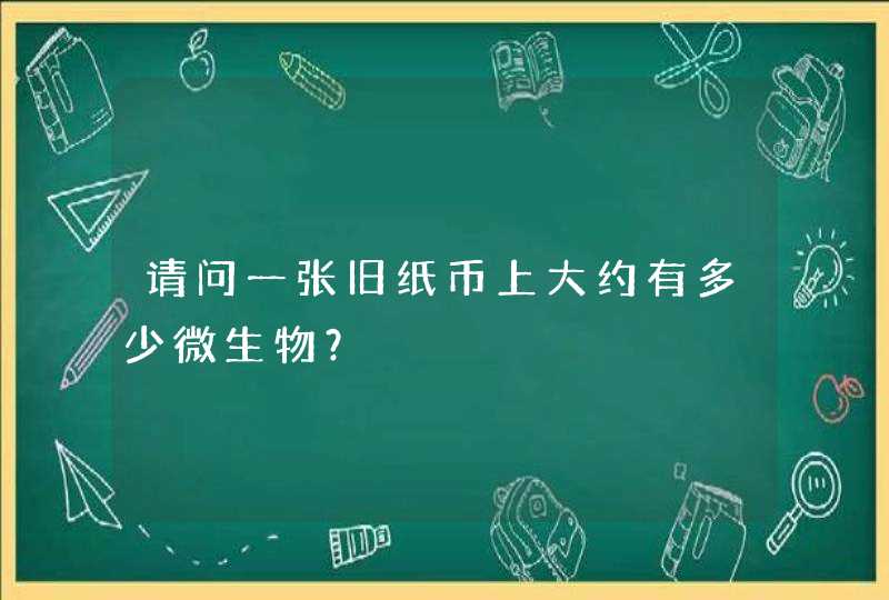 请问一张旧纸币上大约有多少微生物？,第1张