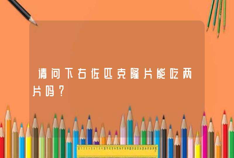 请问下右佐匹克隆片能吃两片吗？,第1张