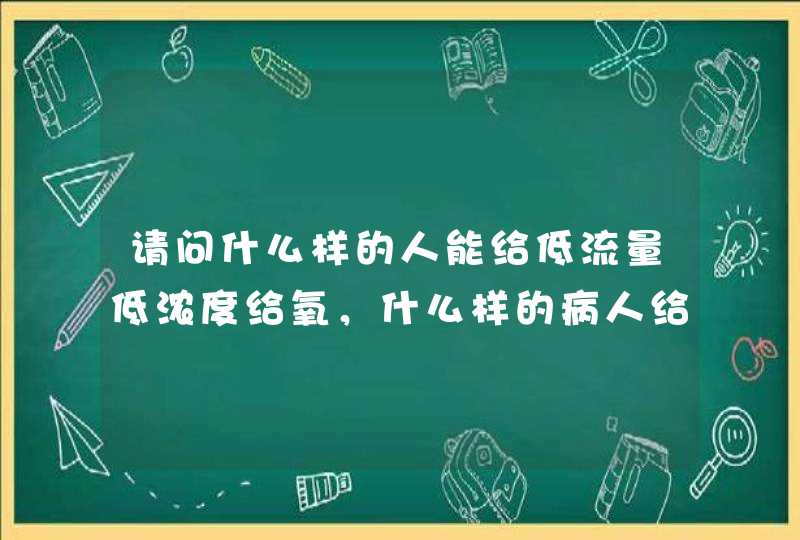 请问什么样的人能给低流量低浓度给氧，什么样的病人给中流量给氧，什么样的病人高浓度给氧？,第1张