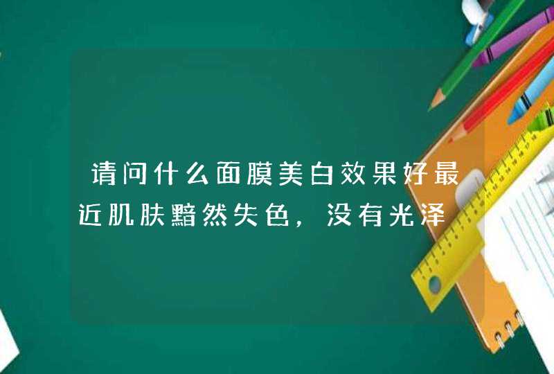 请问什么面膜美白效果好最近肌肤黯然失色，没有光泽,第1张