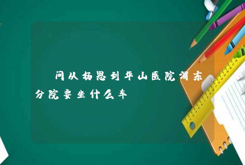 请问从杨思到华山医院浦东分院要坐什么车？,第1张