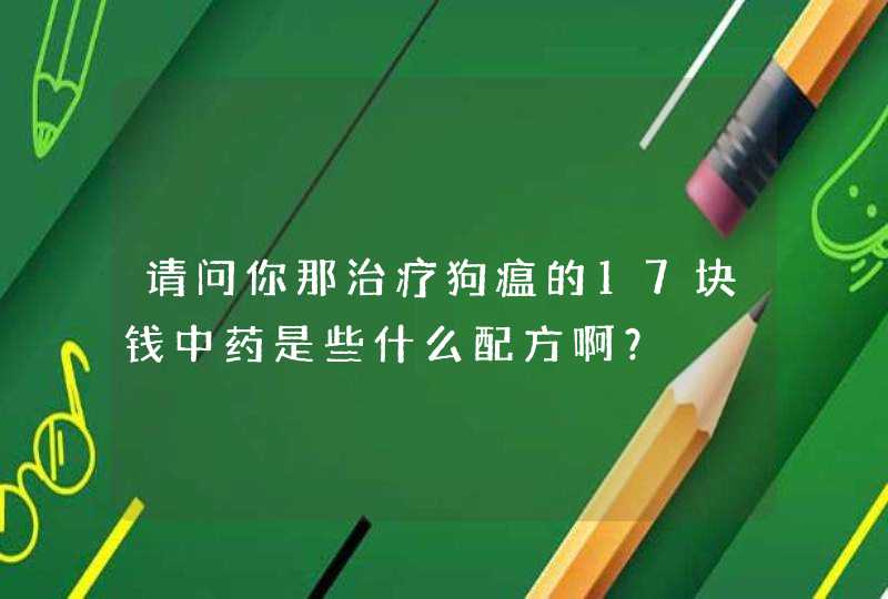 请问你那治疗狗瘟的17块钱中药是些什么配方啊？,第1张