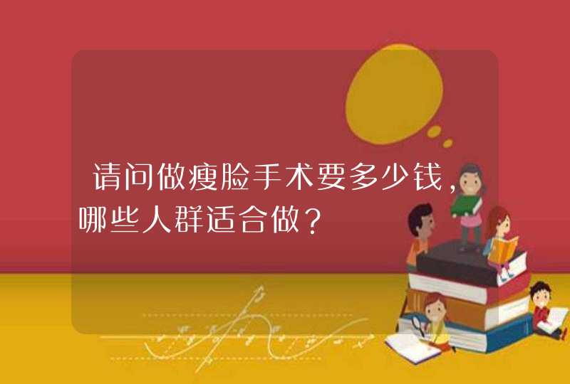 请问做瘦脸手术要多少钱，哪些人群适合做？,第1张