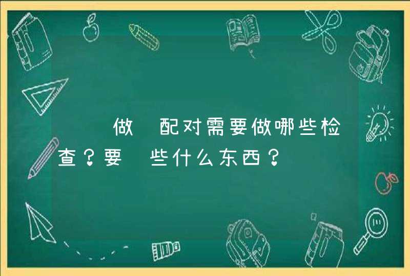 请问做肾配对需要做哪些检查？要验些什么东西？,第1张