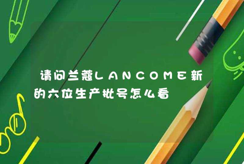 请问兰蔻LANCOME新的六位生产批号怎么看,第1张