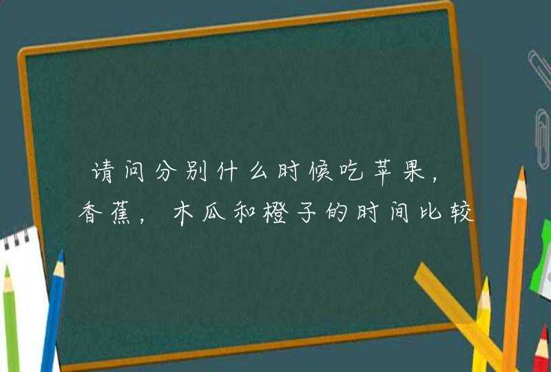 请问分别什么时候吃苹果，香蕉，木瓜和橙子的时间比较好?,第1张