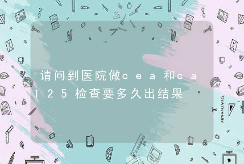 请问到医院做cea和ca125检查要多久出结果,第1张