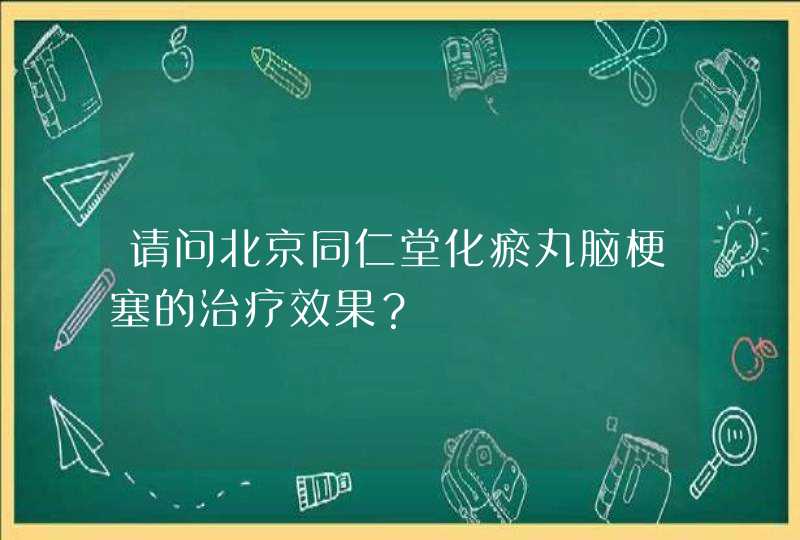 请问北京同仁堂化瘀丸脑梗塞的治疗效果？,第1张