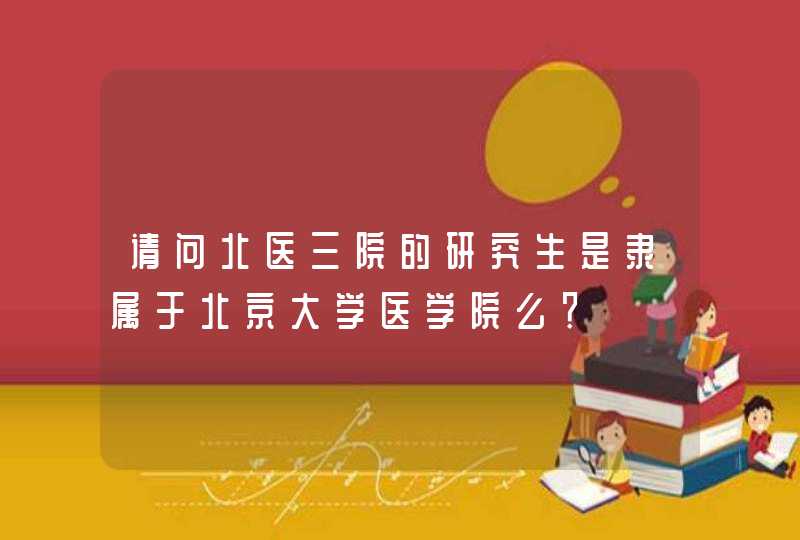 请问北医三院的研究生是隶属于北京大学医学院么？,第1张