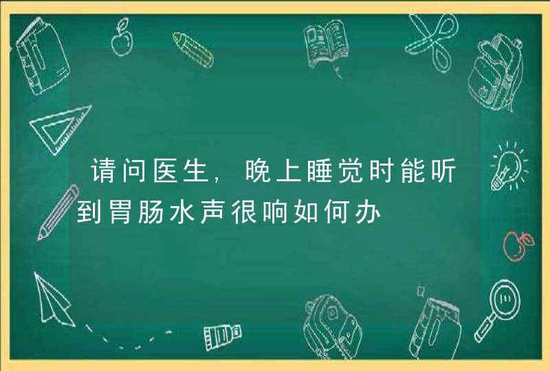 请问医生,晚上睡觉时能听到胃肠水声很响如何办,第1张