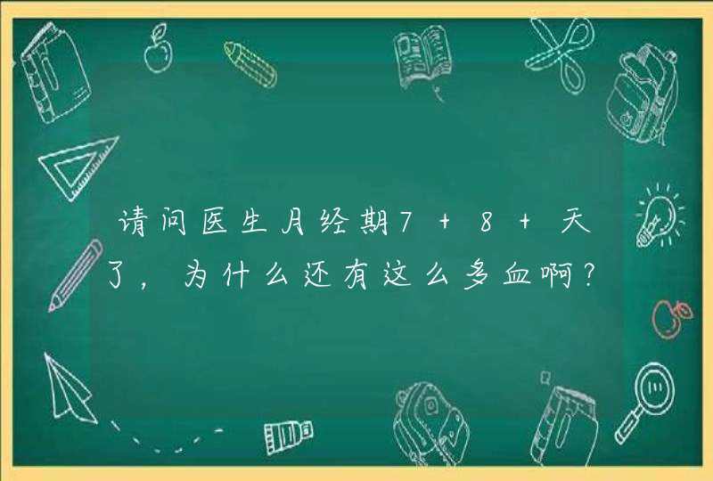 请问医生月经期7 8 天了，为什么还有这么多血啊？这是什么原因？,第1张