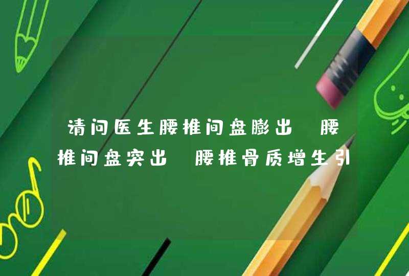 请问医生腰椎间盘膨出，腰椎间盘突出，腰椎骨质增生引起臀部和大腿胀痛该怎么办，吃什么药,第1张