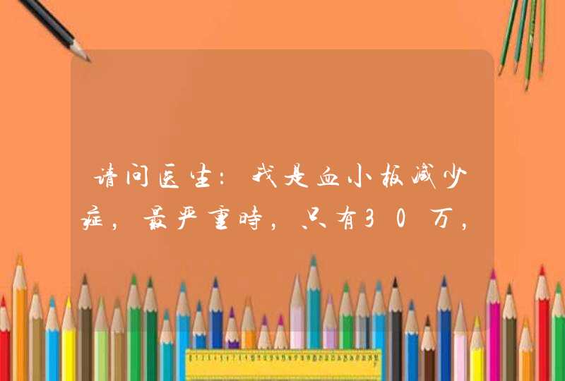 请问医生：我是血小板减少症，最严重时，只有30万，2005年发病后去浙一医院做了全面检查，医生说是,第1张