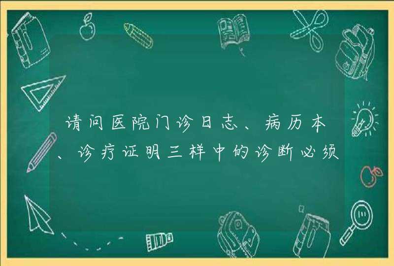 请问医院门诊日志、病历本、诊疗证明三样中的诊断必须一致的法律依据有吗？哪部法规哪条？谢谢！,第1张