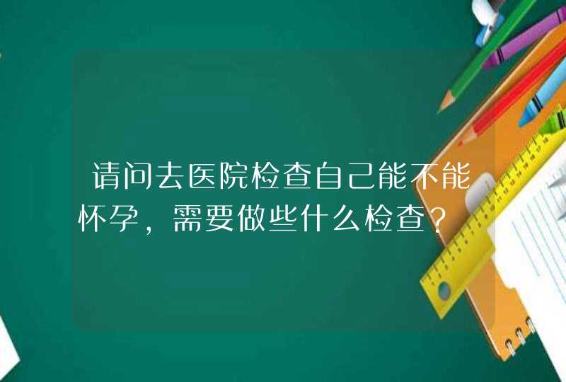 请问去医院检查自己能不能怀孕，需要做些什么检查？,第1张