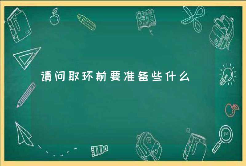 请问取环前要准备些什么,第1张