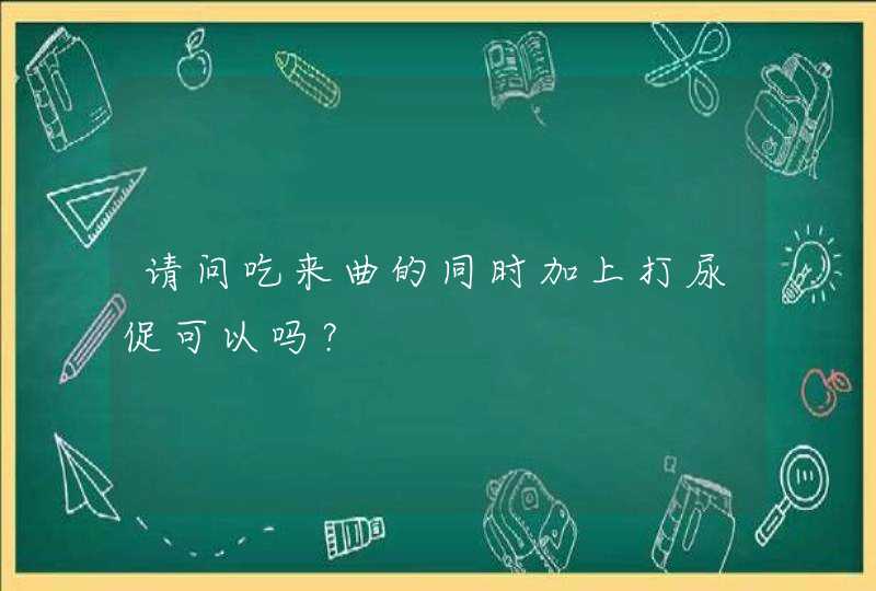 请问吃来曲的同时加上打尿促可以吗？,第1张