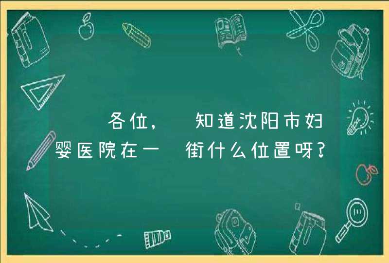 请问各位,谁知道沈阳市妇婴医院在一经街什么位置呀?,第1张