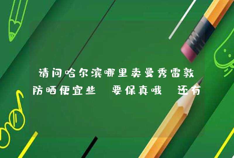 请问哈尔滨哪里卖曼秀雷敦防晒便宜些，要保真哦！还有请问大瓶的透薄防晒和小瓶的哪个好一些，不油的谢谢,第1张