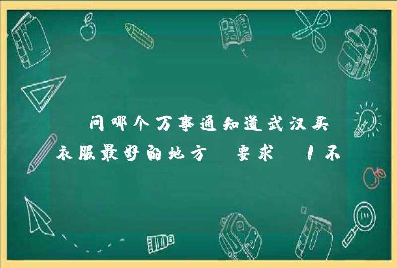 请问哪个万事通知道武汉买衣服最好的地方?要求:1不太贵2质量样式OK,第1张