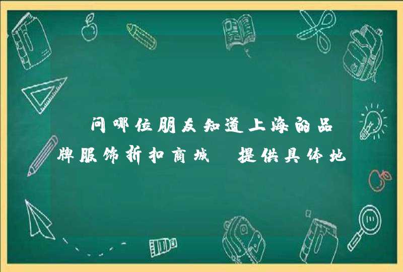 请问哪位朋友知道上海的品牌服饰折扣商城请提供具体地址名称，经营品牌，不胜感谢,第1张