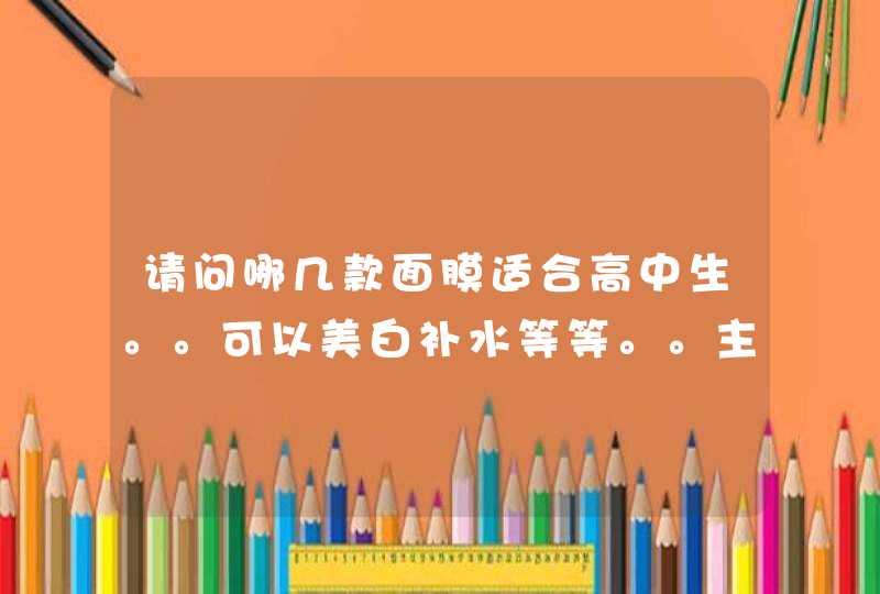 请问哪几款面膜适合高中生。。可以美白补水等等。。主要是价格不要太贵好买到的，性价比高的,第1张