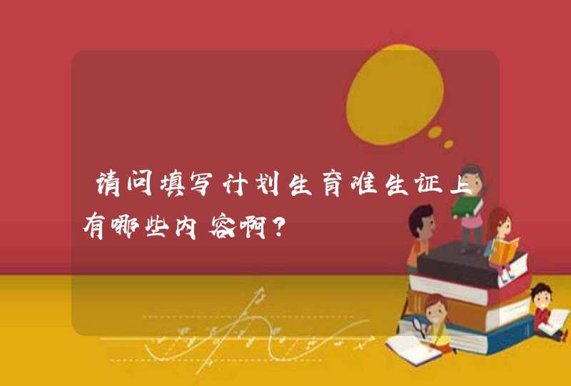 请问填写计划生育准生证上有哪些内容啊?,第1张