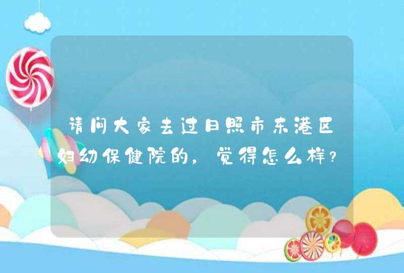 请问大家去过日照市东港区妇幼保健院的，觉得怎么样？看妇科病好吗？还有周末有好医生吗？谢谢诸位！,第1张