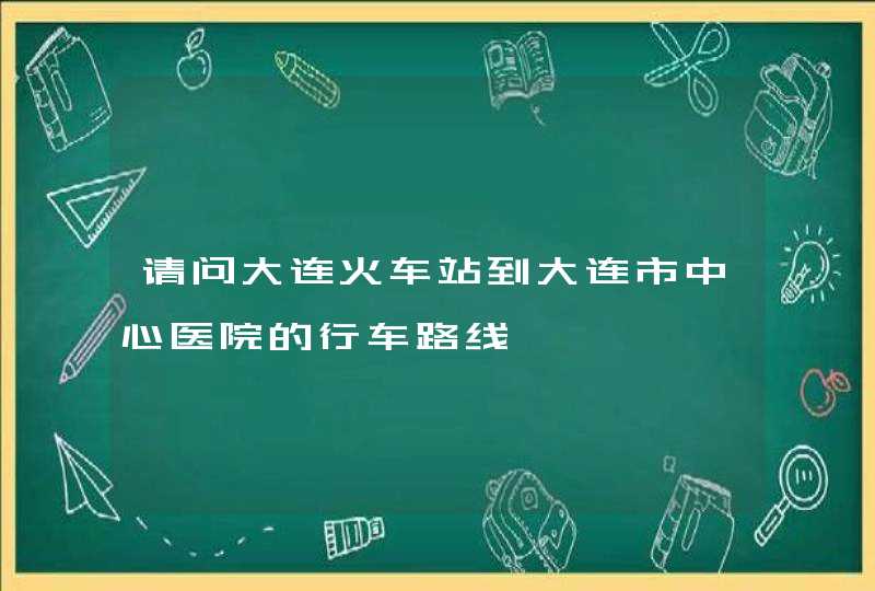 请问大连火车站到大连市中心医院的行车路线,第1张