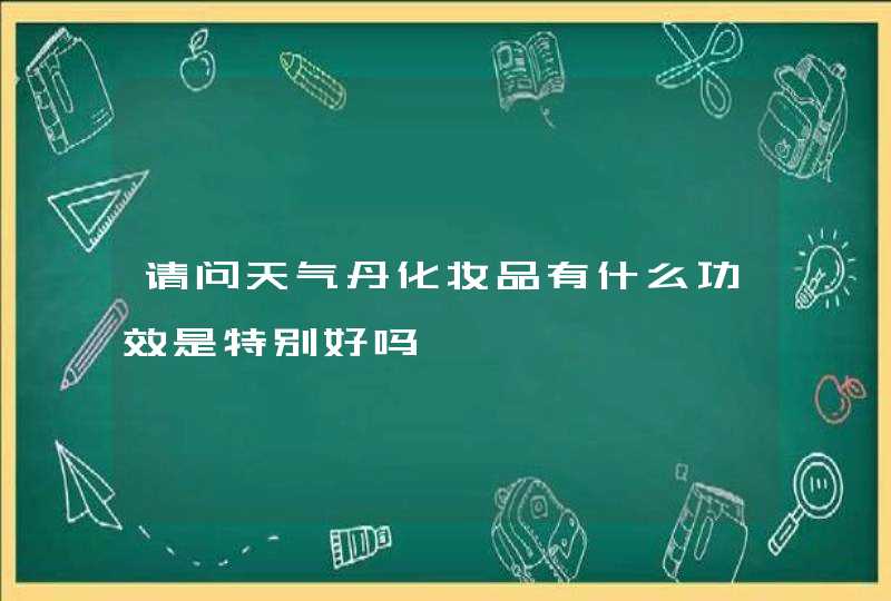 请问天气丹化妆品有什么功效是特别好吗,第1张