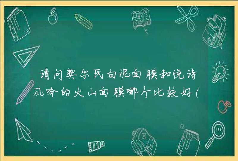 请问契尔氏白泥面膜和悦诗风吟的火山面膜哪个比较好（请用过这两种面膜的亲回答）,第1张