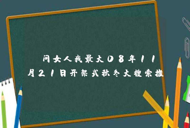 请问女人我最大08年11月21日开架式秋冬大搜索推荐的产品,第1张