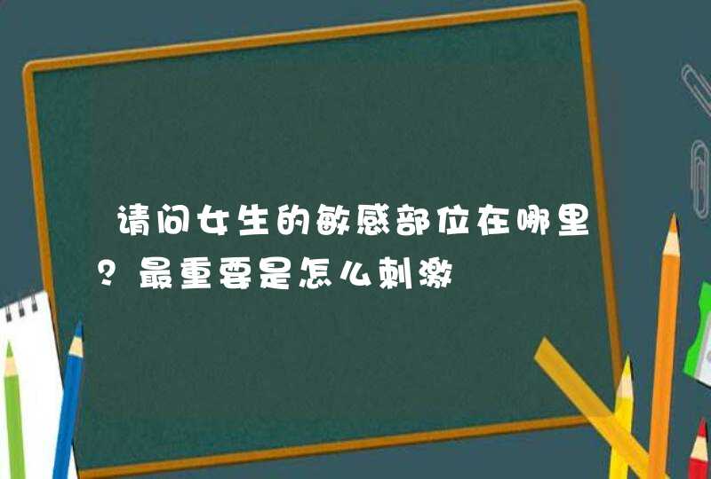 请问女生的敏感部位在哪里？最重要是怎么刺激,第1张