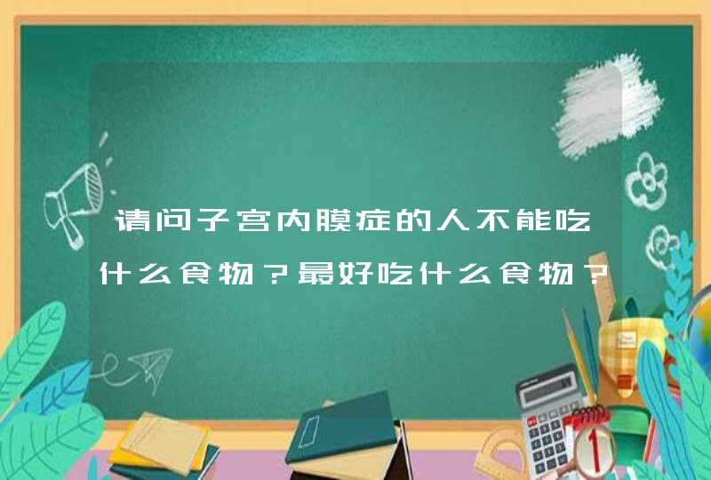 请问子宫内膜症的人不能吃什么食物？最好吃什么食物？,第1张