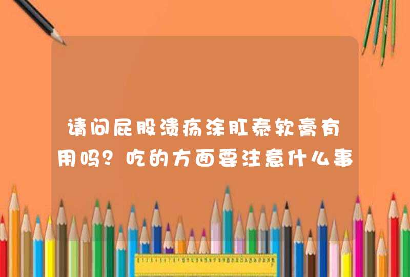 请问屁股溃疡涂肛泰软膏有用吗？吃的方面要注意什么事项？麻烦您,第1张