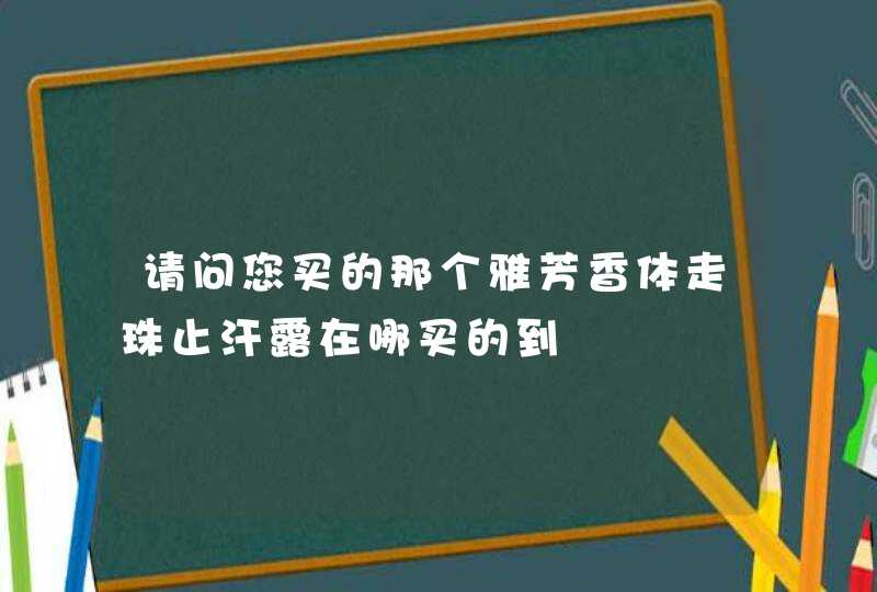 请问您买的那个雅芳香体走珠止汗露在哪买的到,第1张