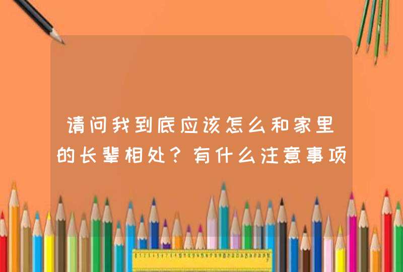 请问我到底应该怎么和家里的长辈相处？有什么注意事项？,第1张