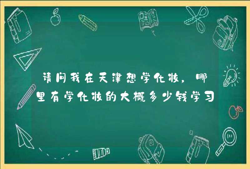 请问我在天津想学化妆，哪里有学化妆的大概多少钱学习多久可以去影楼当化妆师,第1张