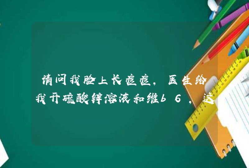 请问我脸上长痘痘，医生给我开硫酸锌溶液和维b6，这起的什么作用,第1张