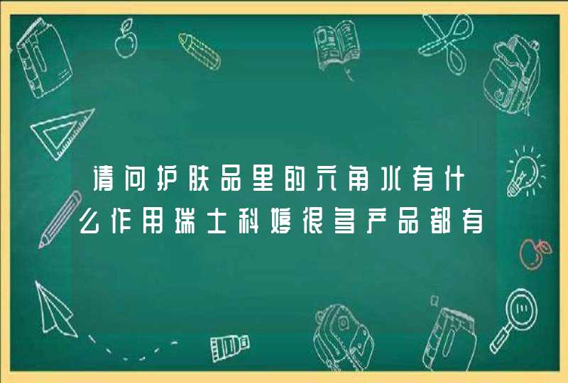 请问护肤品里的六角水有什么作用瑞士科婷很多产品都有,第1张