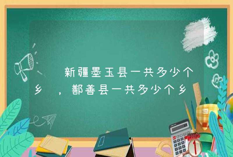 请问新疆墨玉县一共多少个乡镇，鄯善县一共多少个乡镇，这两个乡镇分别有多少个乡镇卫生院？,第1张