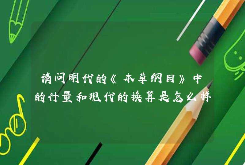 请问明代的《本草纲目》中的计量和现代的换算是怎么样的？,第1张