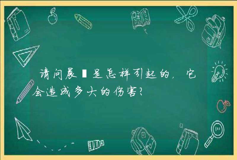 请问晨彊是怎样引起的，它会造成多大的伤害？,第1张