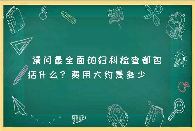 请问最全面的妇科检查都包括什么？费用大约是多少,第1张