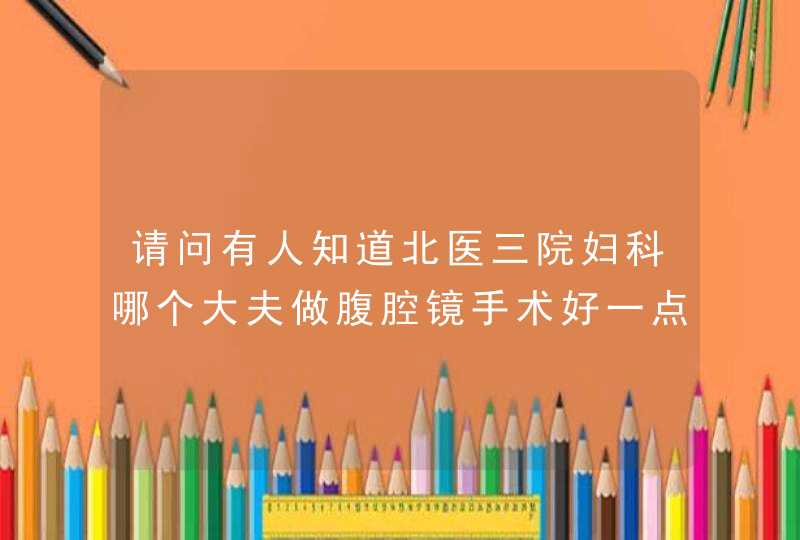 请问有人知道北医三院妇科哪个大夫做腹腔镜手术好一点么？,第1张